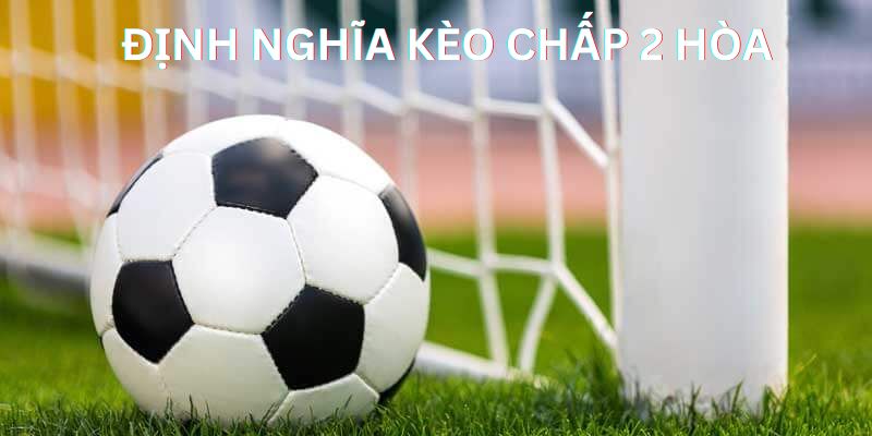 Kèo Chấp 2 Hòa Là Gì? Hướng Dẫn Cách Đánh Kèo Chính Xác 1 Tìm hiểu định nghĩa của kèo cược chấp 2 hòa