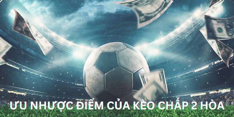 Kèo Chấp 2 Hòa Là Gì? Hướng Dẫn Cách Đánh Kèo Chính Xác 2 Ưu nhược điểm của kèo chấp 2 hòa trong cá độ bóng đá